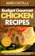 Budget Gourmet Chicken Recipes: How to Convert Ordinary Dishes to Gourmet Meals without Breaking the Budget