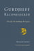Gurdjieff Reconsidered - The Life, the Teachings, the Legacy