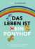 Das Leben ist ein Ponyhof - Ein Leitfaden zur Steigerung deiner Lebensfreude