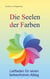 Die Seelen der Farben - Leitfaden für einen farbenfrohen Alltag