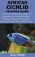 African Cichlid Training Guide - The Essential beginner's guide on purchasing, grooming, breeding, feeding, caring, housing, health, and tips to train Af