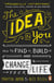 The Idea in You - How to Find It, Build It, and Change Your Life