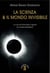 La scienza & il mondo invisibile