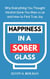 Happiness in a Sober Glass: Why Everything You Thought Alcohol Gave You Was a Lie and How to Find True Joy