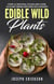 Edible Wild Plants:  Over 111 Natural Foods and Over 22 Plant-Based Recipes On A Budget