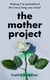 The Mother Project - Making it to parenthood the (very) long way round