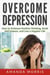 Overcome Depression: How to Embrace Positive Thinking, Build Self-Esteem, and Live a Happier Life