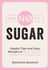 Say No to Sugar - Simple Tips and Easy Recipes to Help You Cut Sugar Out of Your Life