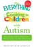 The Everything Guide to Cooking for Children with Autism - From everyday meals to holiday treats; how to prepare foods your child will love to eat