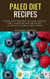Paleo Diet Recipes: Paleo Diet Recipes For Lose Weight Fast, Lower Blood Pressure, Eliminate Toxins & Feel Great
