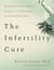 The Infertility Cure - The Ancient Chinese Wellness Program for Getting             Pregnant and Having Healthy Babies