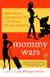 Mommy Wars - Stay-at-Home and Career Moms Face Off on Their Choices, Their Lives, Their Families