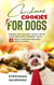 Christmas Cookies for Dogs: Share the Holiday Spirit with Your Beloved Furbaby with 20 Tasty Cookies Recipes They’ll Love