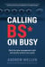 Calling BS on Busy: A Practical Guide to Ditching the Time Management Myth and Quickly Achieving Your Goals