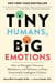 Tiny Humans, Big Emotions - How to Navigate Tantrums, Meltdowns, and Defiance to Raise Emotionally Intelligent Children
