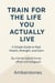 Train for the Life You Actually Live