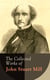 The Collected Works of John Stuart Mill - Utilitarianism, The Subjection of Women, On Liberty, Principles of Political Economy, A System of Logic, Ratiocinative and Inductive, Memoirs…