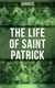 The Life of Saint Patrick - Biographies, Works & Fulfillments of the Apostle of Ireland