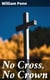 No Cross, No Crown - A Discourse, Shewing the Nature and Discipline of the Holy Cross of Christ