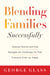 Blending Families Successfully - Helping Parents and Kids Navigate the Challenges So That Everyone Ends Up Happy
