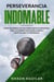Perseverancia Indomable: Cómo desarrollar una perseverancia imparable para alcanzar toda aquella meta y objetivo que te propongas