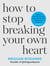 How to Stop Breaking Your Own Heart - Stop People-Pleasing, Set Boundaries and Heal from Self-Sabotage. THE SUNDAY TIMES BESTSELLER