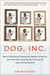 Dog, Inc. - How a Collection of Visionaries, Rebels, Eccentrics, and Their Pets Launched the Commercial Dog Cloning Industry