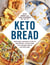 Keto Bread - From Bagels and Buns to Crusts and Muffins, 100 Low-Carb, Keto-Friendly Breads for Every Meal