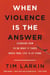 When Violence Is the Answer - Learning How to Do What It Takes When Your Life Is at Stake