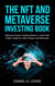 The NFT And Metaverse Investing Book: Beginners Guide To Making Money In Virtual Real Estate Digital Art Video Games And Blockchain