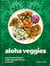 Aloha Veggies - Veg-Forward Recipes Celebrating the Flavors of Hawai'i