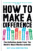 How to Make a Difference - The Definitive Guide from the World's Most Effective Activists