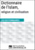 Dictionnaire de l’Islam, religion et civilisation - Les Dictionnaires d'Universalis