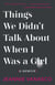 Things We Didn't Talk About When I Was a Girl - A Memoir