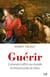 Guérir - Comment offrir au monde la Miséricorde de Dieu