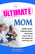 The Ultimate Mom - Uplifting Stories, Endearing Photos, and the Best Experts' Tips on the Toughest Job You'll Ever Love