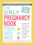 The Only Pregnancy Book You'll Ever Need - An Expectant Mom's Guide to Everything