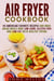Air Fryer Cookbook: 40 American Favorite Recipes and Make Ahead Meals Now Low-Carb, Gluten-Free and Low-Fat With Healthy Frying - Healthy Frying