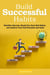 Build Successful Habits Redefine Success, Break Free from Bad Habits, and Achieve Your Full Potential and Goals
