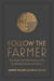 Follow the Farmer - The Simple and Time-Honored Way to Achieve Success and Peace