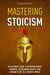 Mastering Stoicism: The Ultimate Guide to Building Mental Strength, Overcoming Anxiety, and Finding Peace in a Chaotic World
