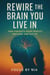 Rewire the Brain You Live In:  How Thoughts Shape  Identity, Emotions, and Destiny