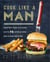 Cook Like a Man - Master Your Kitchen with 78 Simple and Delicious Recipes