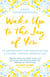 Wake Up To The Joy Of You - 52 Meditations And Practices For A Calmer, Happier, Mindful Life