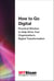 How to Go Digital - Practical Wisdom to Help Drive Your Organization's Digital Transformation