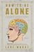 How to Be Alone - If You Want To, and Even If You Don't