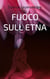 FUOCO SULL ETNA - AMORE ET ALTRO