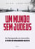 Um Mundo sem Judeus - Da Perseguição ao Genocídio, a Visão do Imaginário Nazista