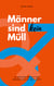 Männer sind kein Müll - 25 Gründe warum der Feminismus zu weit geht