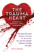 The Trauma Heart - We Are Not Bad People Trying to Be Good, We Are Wounded People Trying to Heal--Stories of Survival, Hope, and Healing